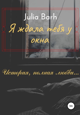 Julia Barh. Я ждала тебя у окна