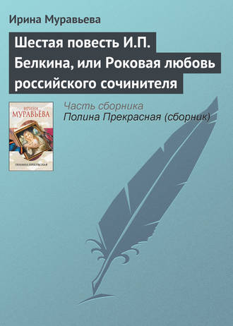 Ирина Муравьева. Шестая повесть И.П. Белкина, или Роковая любовь российского сочинителя