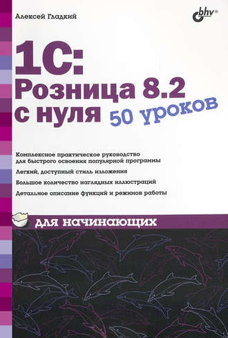 А. А. Гладкий. 1С:Розница 8.2 с нуля. 50 уроков для начинающих