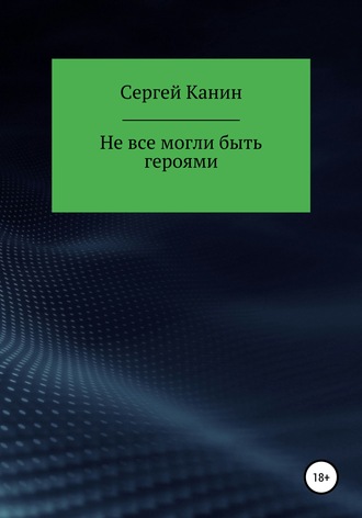 Сергей Алексеевич Канин. Не все могли быть героями