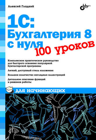 А. А. Гладкий. 1С: Бухгалтерия 8 с нуля. 100 уроков для начинающих