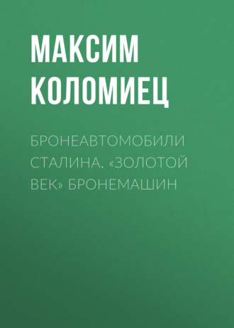 Максим Коломиец. Бронеавтомобили Сталина. «Золотой век» бронемашин