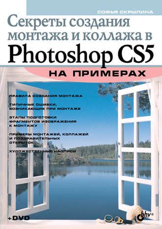 Софья Скрылина. Секреты создания монтажа и коллажа в Photoshop CS5 на примерах