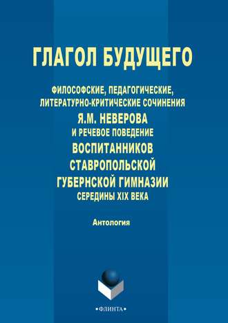 Антология. Глагол будущего. Философские, педагогические, литературно-критические сочинения Я. М. Неверова и речевое поведение воспитанников Ставропольской губернской гимназии середины XIX века