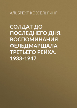 Обложка книги «Солдат до последнего дня. Воспоминания фельдмаршала Третьего рейха. 1933-1947»