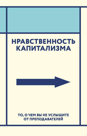 Коллектив авторов. Нравственность капитализма. То, о чем вы не услышите от преподавателей