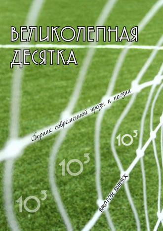 Коллектив авторов. Великолепная десятка. Выпуск 2: Сборник современной прозы и поэзии