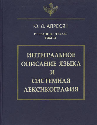 Ю. Д. Апресян. Избранные труды. Том II. Интегральное описание языка и системная лексикография