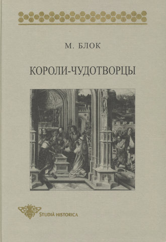 Обложка книги «Короли-чудотворцы. Очерк представлений о сверхъестественном характере королевской власти, распространенных преимущественно во Франции и в Англии»