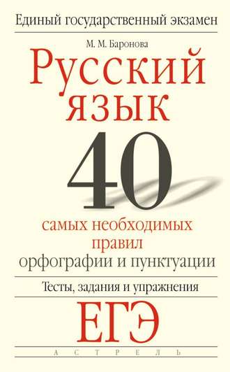 М. М. Баронова. Русский язык. 40 самых необходимых правил орфографии и пунктуации. Тесты, задания и упражнения для подготовки к ЕГЭ