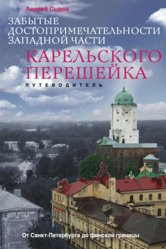 Обложка книги «Забытые достопримечательности западной части Карельского перешейка. От Санкт-Петербурга до финской границы»