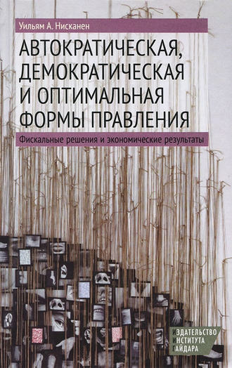 Уильям А. Нисканен. Автократическая, демократическая и оптимальная формы правления. Фискальные решения и экономические результаты