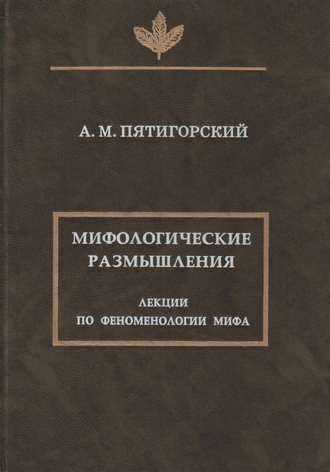 Александр Пятигорский. Мифологические размышления. Лекции по феноменологии мифа