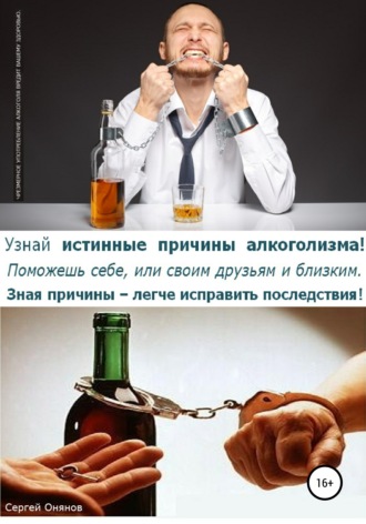 Обложка книги «Узнай истинные причины алкоголизма! Поможешь себе, или своим друзьям и близким. Зная причины – легче исправить последствия!»
