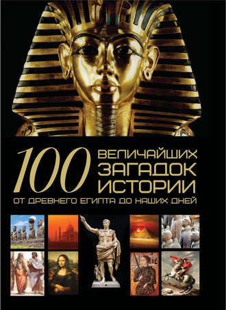 Обложка книги «100 величайших загадок истории. От Древнего Египта до наших дней»