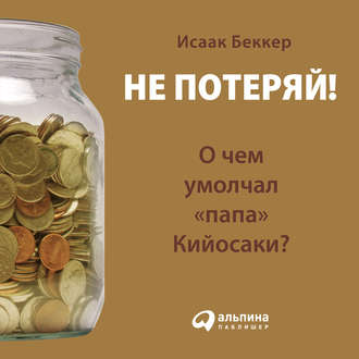 Обложка книги «Не потеряй! О чем умолчал «папа» Кийосаки? Философия здравого смысла для частного инвестора»