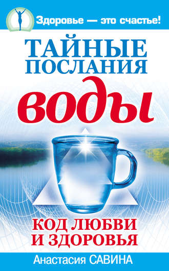 Анастасия Савина. Тайные послания воды. Код любви и здоровья