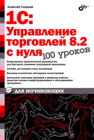 А. А. Гладкий. 1С:Управление торговлей 8.2 с нуля. 100 уроков для начинающих