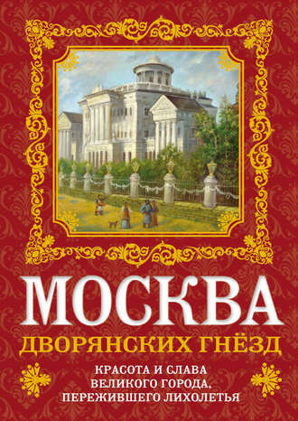 Обложка книги «Москва дворянских гнезд. Красота и слава великого города, пережившего лихолетья»