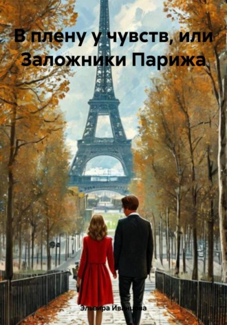 Эльвира Игоревна Иванцова. В плену у чувств, или Заложники Парижа