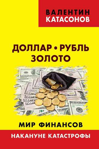 Валентин Юрьевич Катасонов. Доллар, рубль, золото. Мир финансов: накануне катастрофы