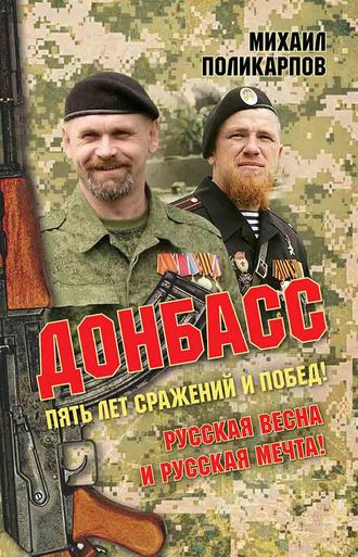 Михаил Поликарпов. Донбасс. Пять лет сражений и побед! Русская весна и русская мечта!