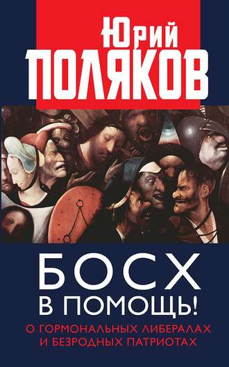 Юрий Поляков. Босх в помощь! О гормональных либералах и безродных патриотах