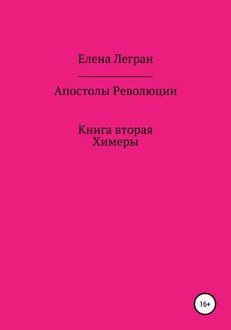 Елена Легран. Апостолы Революции. Книга вторая. Химеры