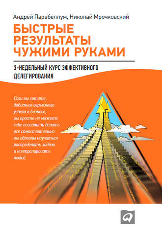 Андрей Парабеллум. Быстрые результаты чужими руками: 3-недельный курс эффективного делегирования