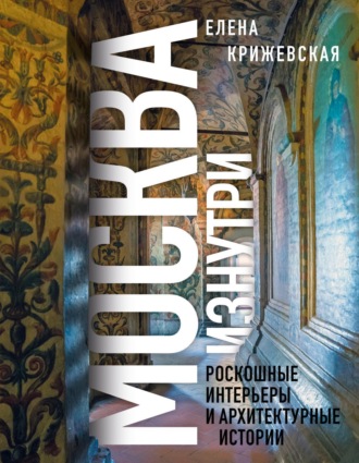Обложка книги «Москва изнутри. Роскошные интерьеры и архитектурные истории»