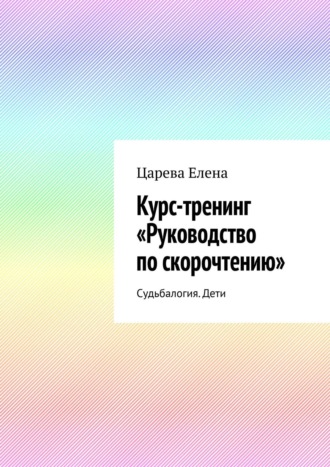 Елена Царева. Курс-тренинг «Руководство по скорочтению». Судьбалогия. Дети