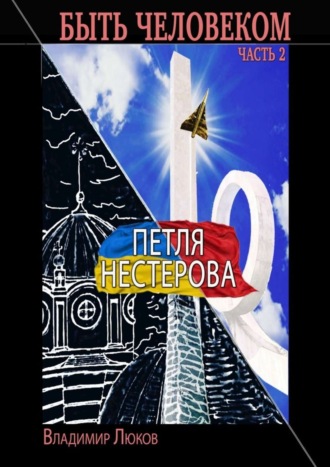 Владимир Люков. Быть человеком. Часть 2. Петля Нестерова