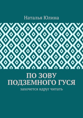 Наталья Юлина. По зову Подземного Гуся. Захочется вдруг читать