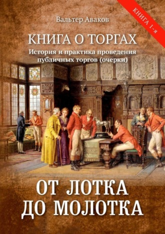 Вальтер Аваков. От лотка до молотка. Книга о торгах. История и практика проведения публичных торгов (очерки)