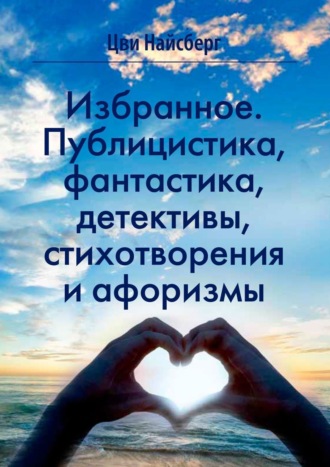 Цви Найсберг. Избранное. Публицистика, фантастика, детективы, стихотворения и афоризмы