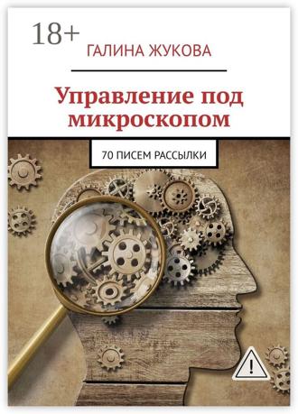 Управление под микроскопом. 70 писем рассылки. Галина Жукова