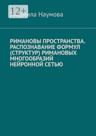 Обложка книги «Римановы пространства. Распознавание формул (структур) римановых многообразий нейронной сетью»