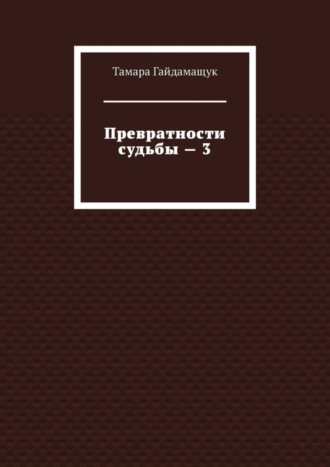 Тамара Гайдамащук. Превратности судьбы – 3