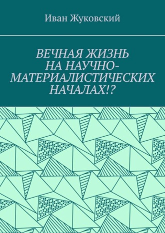 Обложка книги «Вечная жизнь на научно-материалистических началах!?»