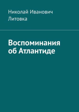 Николай Иванович Литовка. Воспоминания об Атлантиде