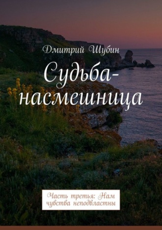 Дмитрий Шубин. Судьба-насмешница. Часть третья: Нам чувства неподвластны