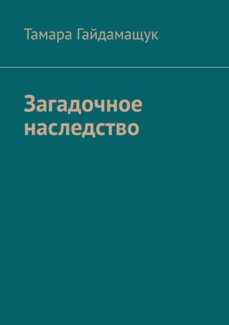 Тамара Гайдамащук. Загадочное наследство