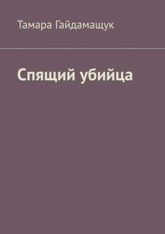 Тамара Гайдамащук. Спящий убийца