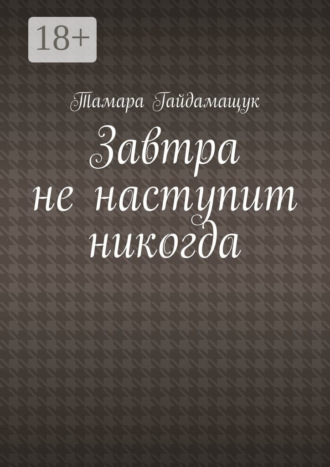 Тамара Гайдамащук. Завтра не наступит никогда