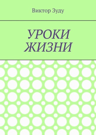 Обложка книги «Уроки жизни. Истинный ученик учится у жизни»