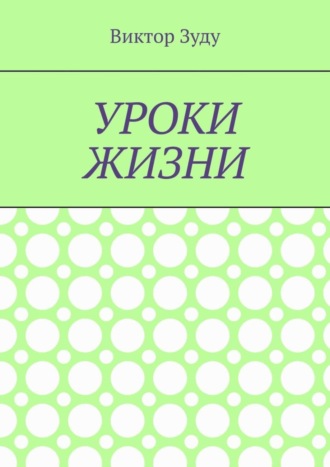 Виктор Зуду. Уроки жизни. Истинный ученик учится у жизни