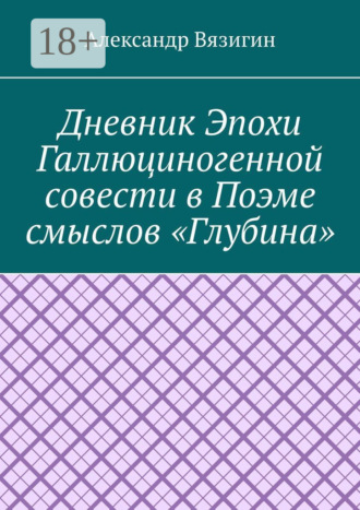 Обложка книги «Дневник эпохи галлюциногенной совести в поэме смыслов «Глубина»»