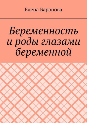 Елена Александровна Баранова. Беременность и роды глазами беременной