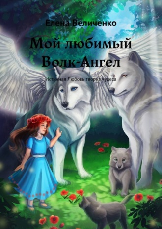 Обложка книги «Мой любимый Волк-Ангел. Истинная Любовь творит чудеса»