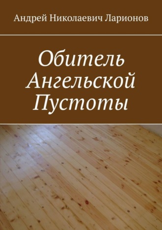 Андрей Николаевич Ларионов. Обитель ангельской пустоты